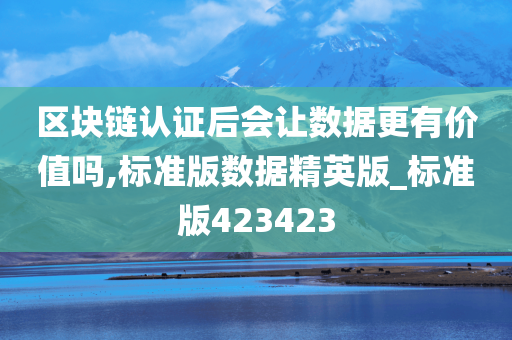 区块链认证后会让数据更有价值吗,标准版数据精英版_标准版423423