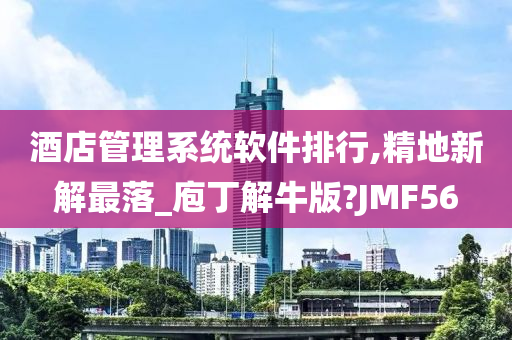 酒店管理系统软件排行,精地新解最落_庖丁解牛版?JMF56