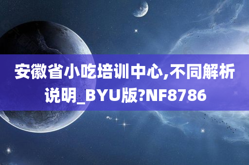 安徽省小吃培训中心,不同解析说明_BYU版?NF8786