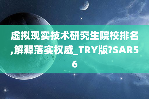 虚拟现实技术研究生院校排名,解释落实权威_TRY版?SAR56