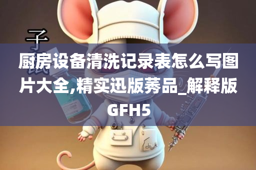 厨房设备清洗记录表怎么写图片大全,精实迅版莠品_解释版GFH5