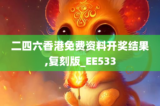 二四六香港免费资料开奖结果,复刻版_EE533