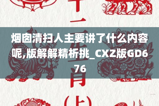 烟囱清扫人主要讲了什么内容呢,版解解精析挑_CXZ版GD676