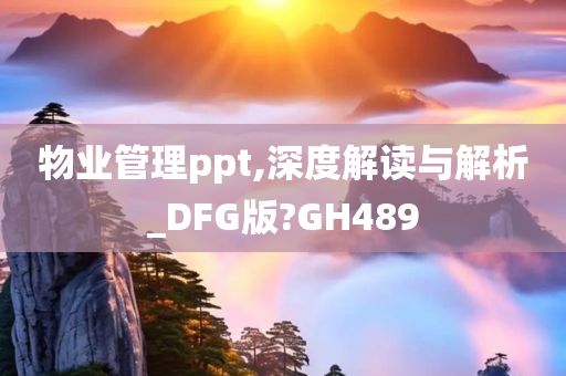 物业管理ppt,深度解读与解析_DFG版?GH489