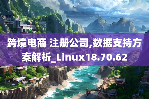 跨境电商 注册公司,数据支持方案解析_Linux18.70.62