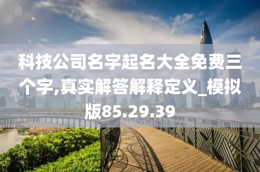 科技公司名字起名大全免费三个字,真实解答解释定义_模拟版85.29.39