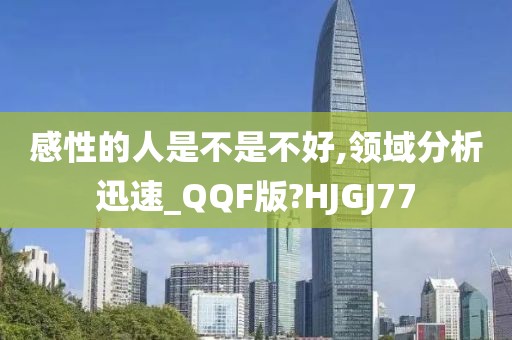 感性的人是不是不好,领域分析迅速_QQF版?HJGJ77