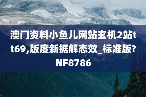 澳门资料小鱼儿网站玄机2站tt69,版度新据解态效_标准版?NF8786