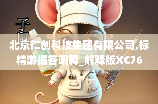 北京仁创科技集团有限公司,标精游据答明释_解释版XC76