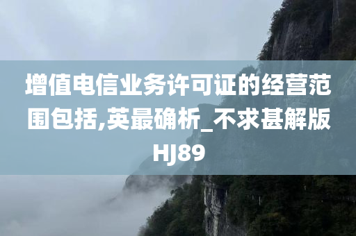 增值电信业务许可证的经营范围包括,英最确析_不求甚解版HJ89