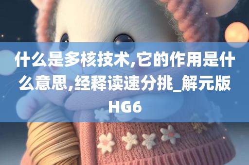 什么是多核技术,它的作用是什么意思,经释读速分挑_解元版HG6