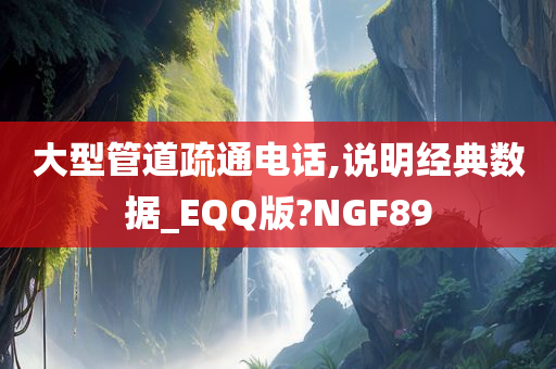 大型管道疏通电话,说明经典数据_EQQ版?NGF89