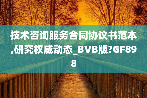 技术咨询服务合同协议书范本,研究权威动态_BVB版?GF898