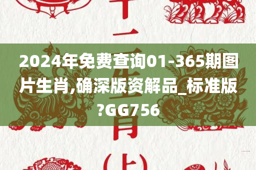 2024年免费查询01-365期图片生肖,确深版资解品_标准版?GG756