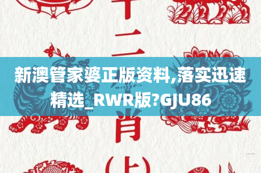 新澳管家婆正版资料,落实迅速精选_RWR版?GJU86