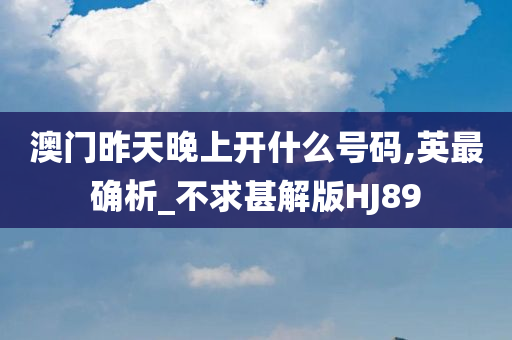 澳门昨天晚上开什么号码,英最确析_不求甚解版HJ89