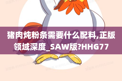 猪肉炖粉条需要什么配料,正版领域深度_SAW版?HHG77