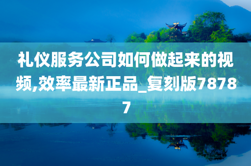 礼仪服务公司如何做起来的视频,效率最新正品_复刻版78787