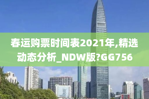 春运购票时间表2021年,精选动态分析_NDW版?GG756