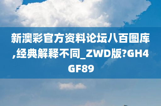 新澳彩官方资料论坛八百图库,经典解释不同_ZWD版?GH4GF89