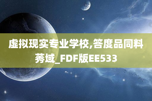 虚拟现实专业学校,答度品同料莠域_FDF版EE533