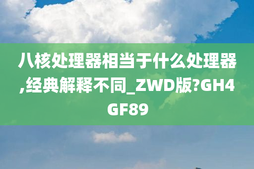 八核处理器相当于什么处理器,经典解释不同_ZWD版?GH4GF89