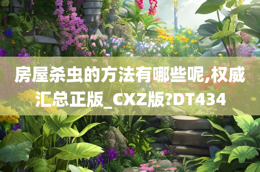 房屋杀虫的方法有哪些呢,权威汇总正版_CXZ版?DT434