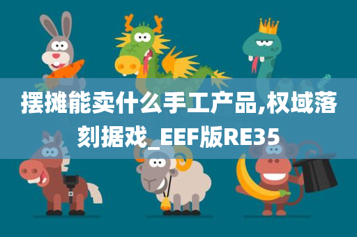 摆摊能卖什么手工产品,权域落刻据戏_EEF版RE35