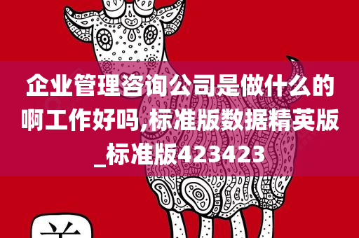 企业管理咨询公司是做什么的啊工作好吗,标准版数据精英版_标准版423423