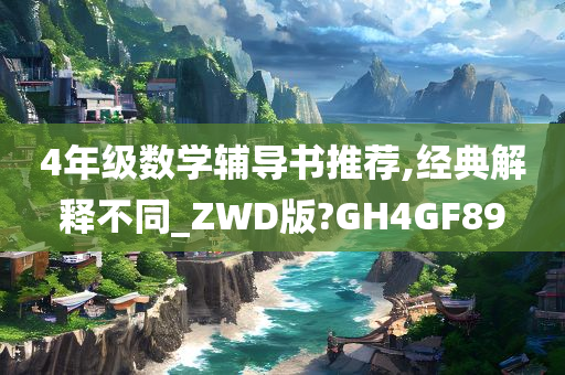 4年级数学辅导书推荐,经典解释不同_ZWD版?GH4GF89