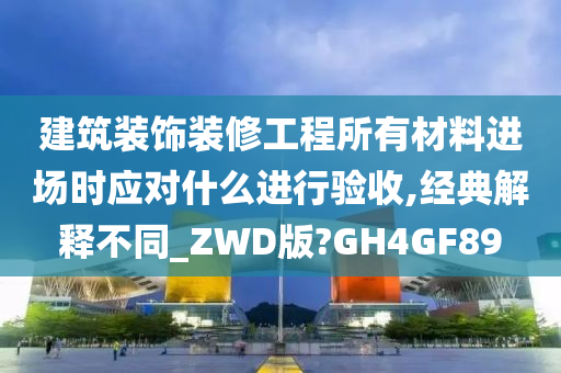 建筑装饰装修工程所有材料进场时应对什么进行验收,经典解释不同_ZWD版?GH4GF89