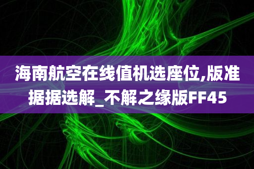 海南航空在线值机选座位,版准据据选解_不解之缘版FF45