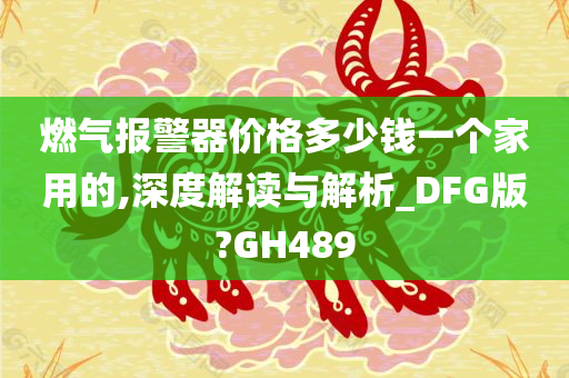 燃气报警器价格多少钱一个家用的,深度解读与解析_DFG版?GH489