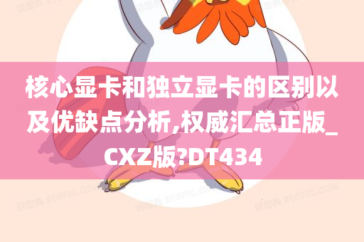 核心显卡和独立显卡的区别以及优缺点分析,权威汇总正版_CXZ版?DT434