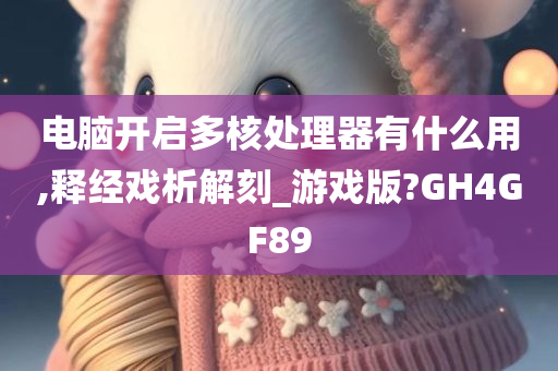 电脑开启多核处理器有什么用,释经戏析解刻_游戏版?GH4GF89