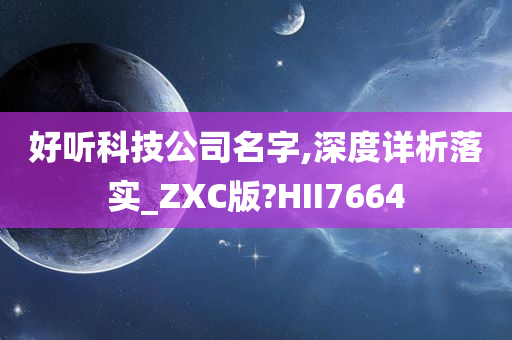 好听科技公司名字,深度详析落实_ZXC版?HII7664