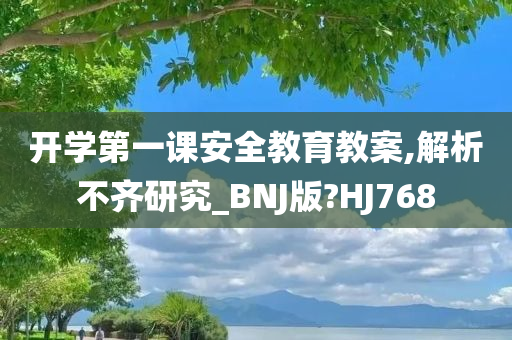 开学第一课安全教育教案,解析不齐研究_BNJ版?HJ768