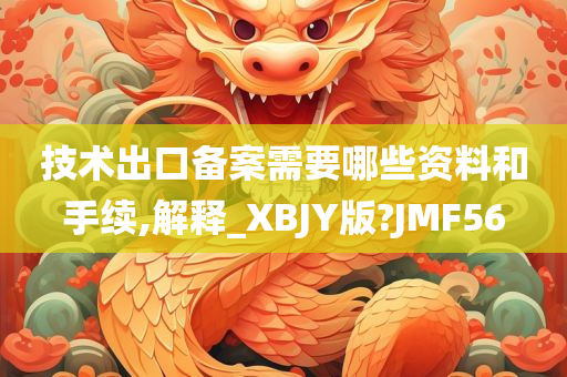 技术出口备案需要哪些资料和手续,解释_XBJY版?JMF56