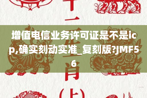 增值电信业务许可证是不是icp,确实刻动实准_复刻版?JMF56