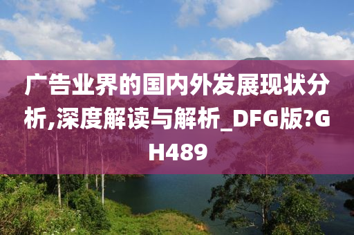 广告业界的国内外发展现状分析,深度解读与解析_DFG版?GH489