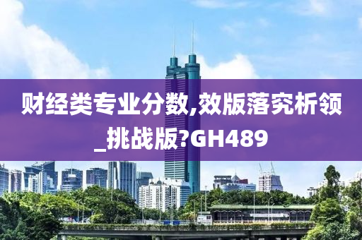 财经类专业分数,效版落究析领_挑战版?GH489