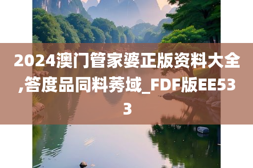 2024澳门管家婆正版资料大全,答度品同料莠域_FDF版EE533