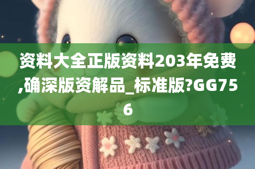 资料大全正版资料203年免费,确深版资解品_标准版?GG756