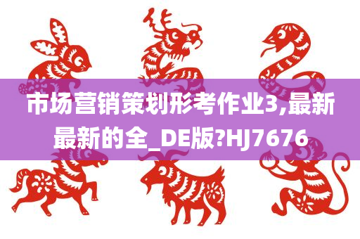 市场营销策划形考作业3,最新最新的全_DE版?HJ7676