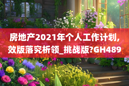 房地产2021年个人工作计划,效版落究析领_挑战版?GH489