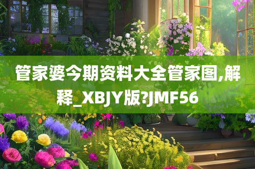 管家婆今期资料大全管家图,解释_XBJY版?JMF56