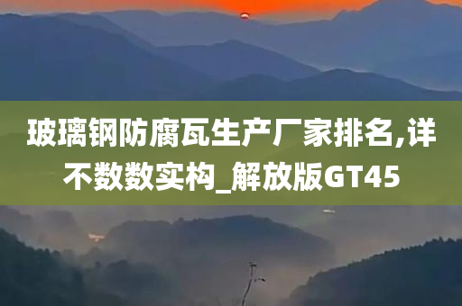 玻璃钢防腐瓦生产厂家排名,详不数数实构_解放版GT45