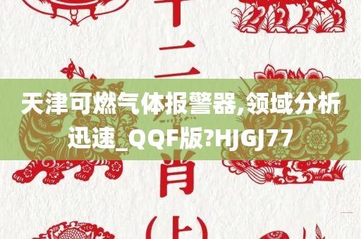 天津可燃气体报警器,领域分析迅速_QQF版?HJGJ77