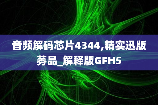 音频解码芯片4344,精实迅版莠品_解释版GFH5