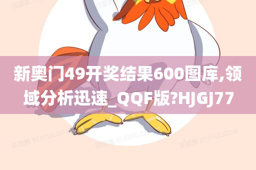 新奥门49开奖结果600图库,领域分析迅速_QQF版?HJGJ77